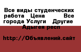 Все виды студенческих работа › Цена ­ 100 - Все города Услуги » Другие   . Адыгея респ.